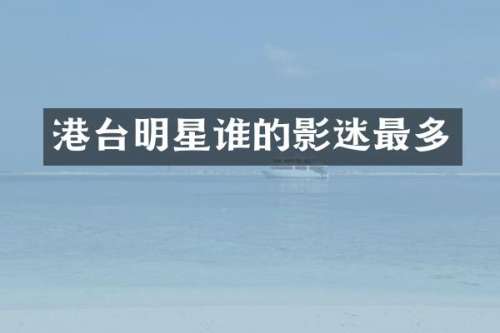 港台明星谁的影迷最多