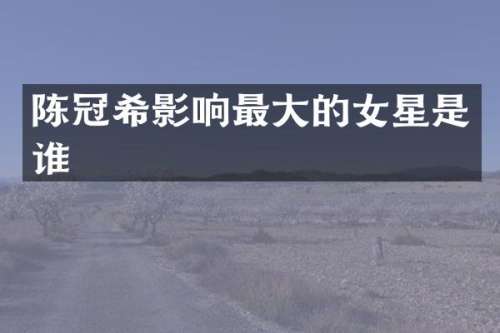 陈冠希影响最大的女星是谁