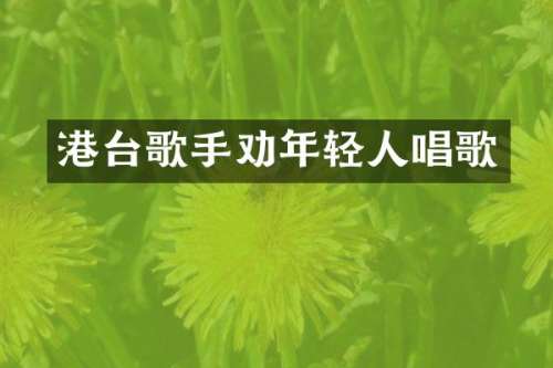 港台歌手劝年轻人唱歌
