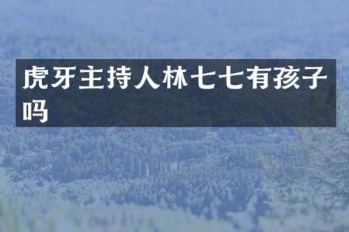 虎牙主持人林有孩子吗