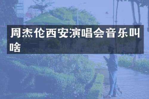 周杰伦西安演唱会音乐叫啥