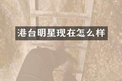 港台明星现在怎么样