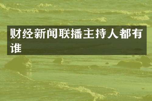 财经新闻联播主持人都有谁