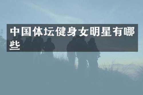 中国体坛健身女明星有哪些
