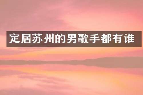 定居苏州的男歌手都有谁