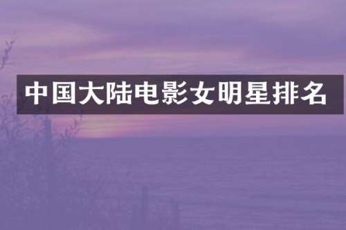 中国大陆电影女明星排名