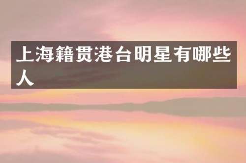 上海籍贯港台明星有哪些人