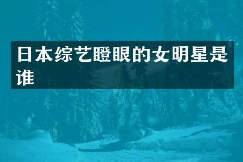 日本综艺瞪眼的女明星是谁