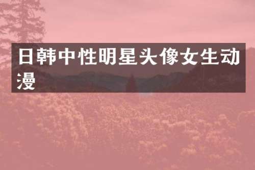 日韩中性明星头像女生动漫