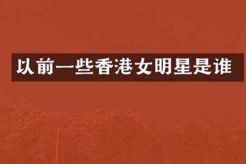 以前一些香港女明星是谁