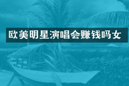 欧美明星演唱会赚钱吗女