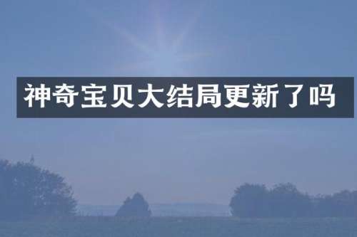神奇宝贝大结局更新了吗
