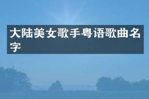大陆歌手粤语歌曲名字
