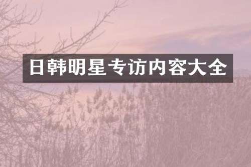 日韩明星专访内容大全