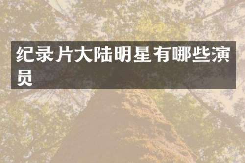 纪录片大陆明星有哪些演员