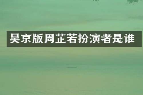 吴京版周芷若扮演者是谁