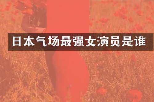 日本气场最强女演员是谁