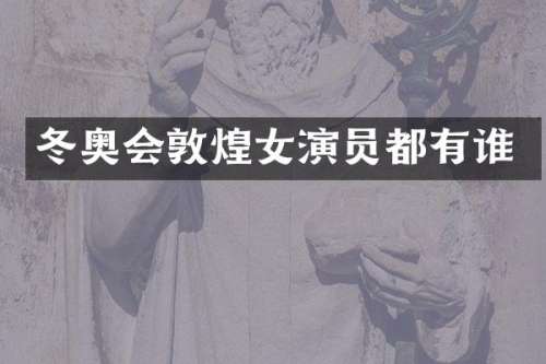 冬奥会敦煌女演员都有谁