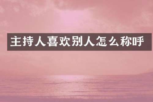 主持人喜欢别人怎么称呼