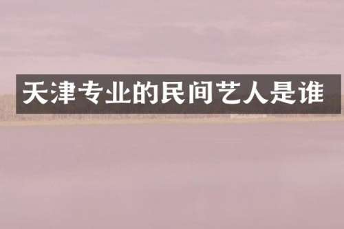 天津专业的民间艺人是谁