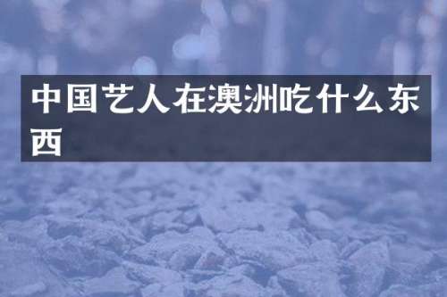 中国艺人在澳洲吃什么东西