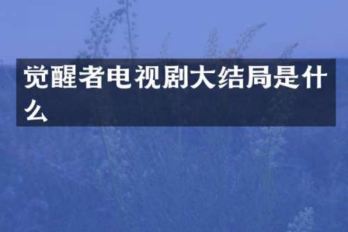 觉醒者电视剧大结局是什么
