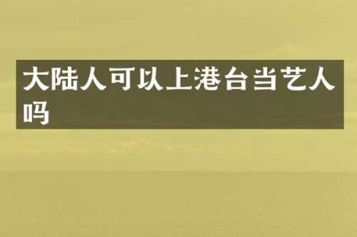 大陆人可以上港台当艺人吗