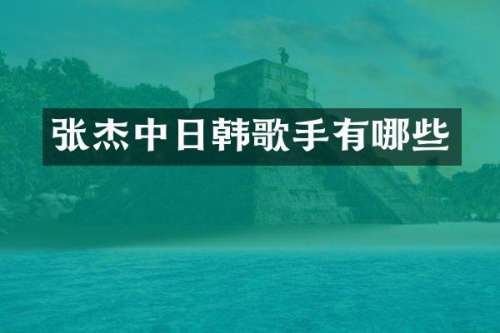 张杰中日韩歌手有哪些