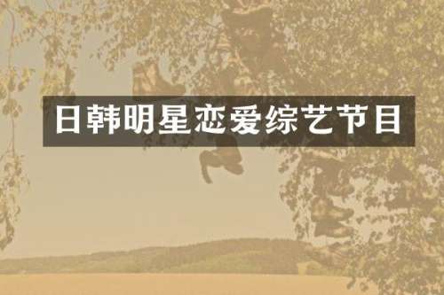 日韩明星恋爱综艺节目