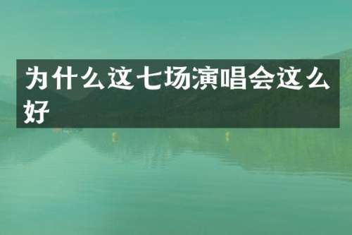 为什么这七场演唱会这么好