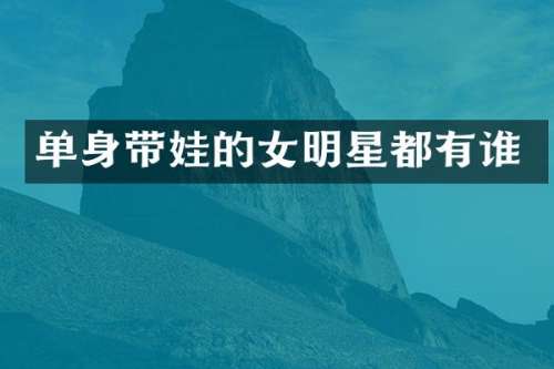 单身带娃的女明星都有谁