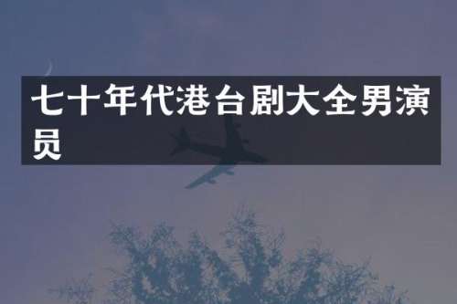 七十年代港台剧大全男演员