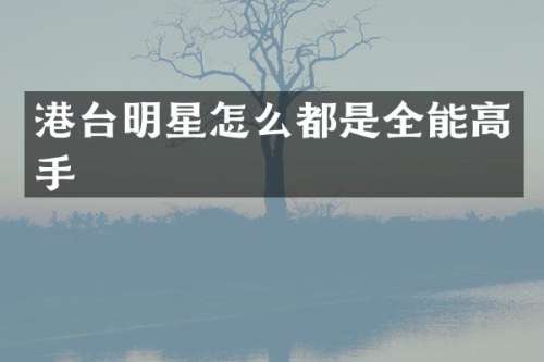 港台明星怎么都是全能高手