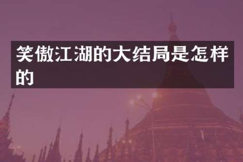 笑傲江湖的大结局是怎样的