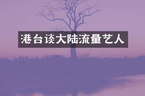 港台谈大陆流量艺人