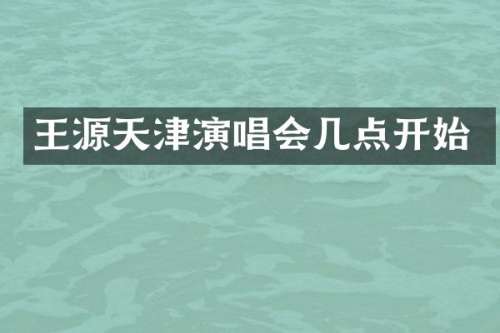 王源天津演唱会几点开始