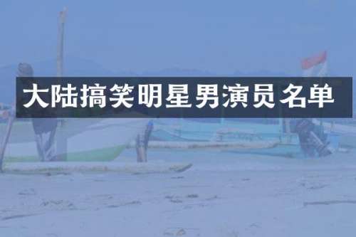 大陆搞笑明星男演员名单