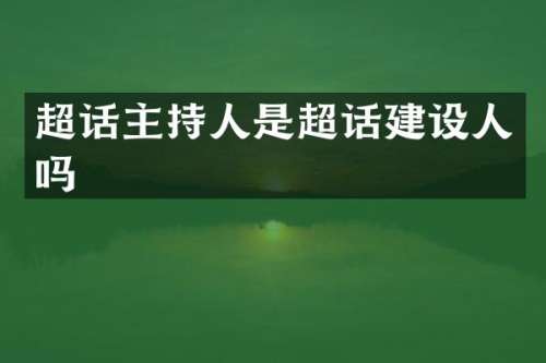 超话主持人是超话建设人吗