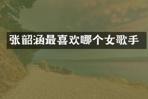 张韶涵最喜欢哪个女歌手