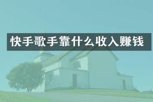 快手歌手靠什么收入赚钱