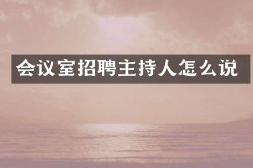 会议室招聘主持人怎么说