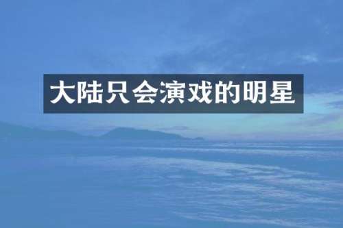 大陆只会演戏的明星