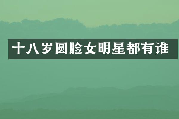 十八岁圆脸女明星都有谁