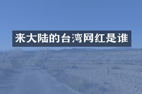 来大陆的台湾网红是谁