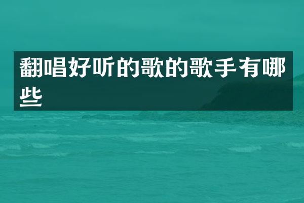 翻唱好听的歌的歌手有哪些