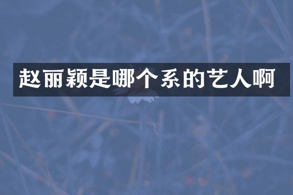 赵丽颖是哪个系的艺人啊