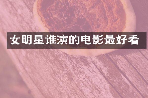 女明星谁演的电影最好看