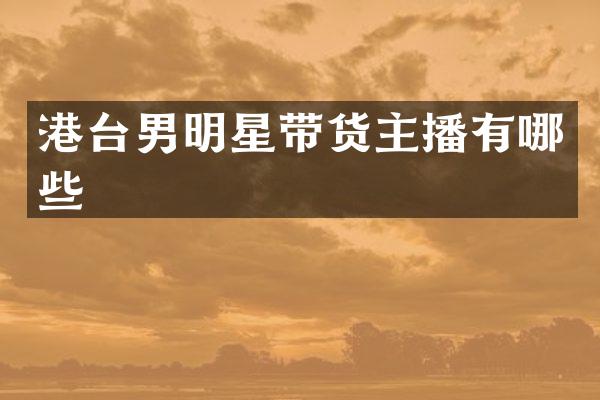 港台男明星带货主播有哪些