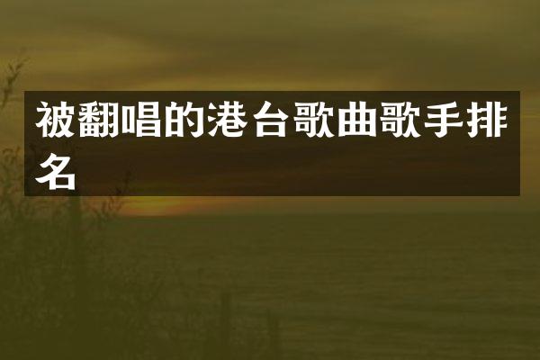 被翻唱的港台歌曲歌手排名
