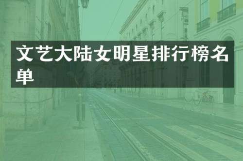 文艺大陆女明星排行榜名单